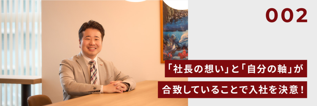 「社長の想い」と「自分の軸」が合致していることで入社を決意!