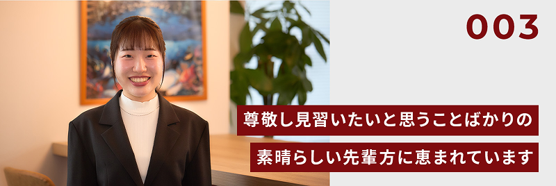 尊敬し見習いたいと思うことばかりの素晴らしい先輩方に恵まれています